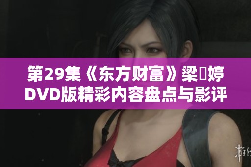 第29集《东方财富》梁婖婷DVD版精彩内容盘点与影评分析