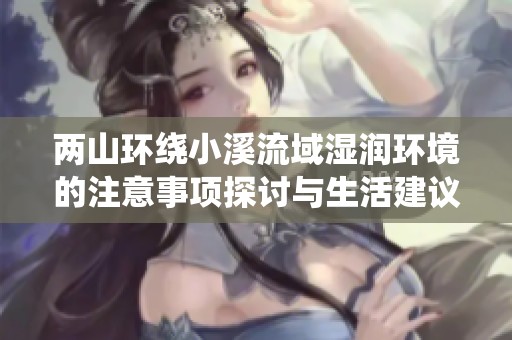 两山环绕小溪流域湿润环境的注意事项探讨与生活建议
