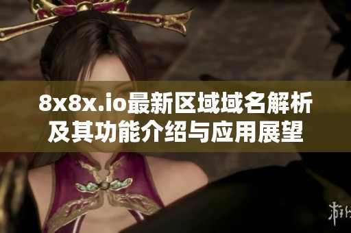 8x8x.io最新区域域名解析及其功能介绍与应用展望
