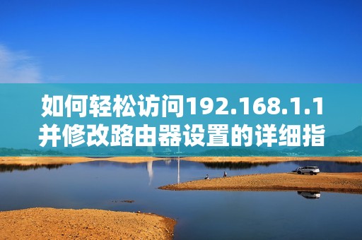 如何轻松访问192.168.1.1并修改路由器设置的详细指南