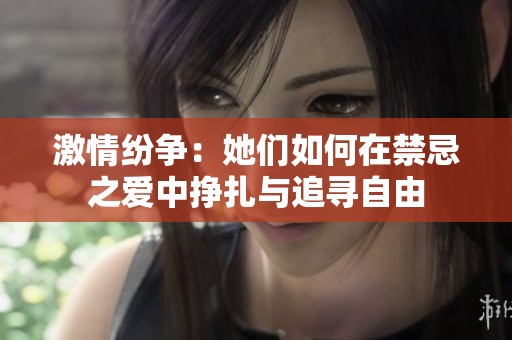 激情纷争：她们如何在禁忌之爱中挣扎与追寻自由