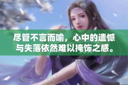 尽管不言而喻，心中的遗憾与失落依然难以掩饰之感。
