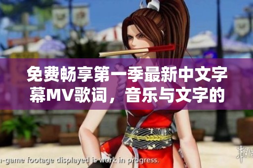 免费畅享第一季最新中文字幕MV歌词，音乐与文字的完美结合体验