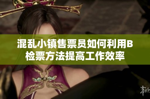 混乱小镇售票员如何利用B检票方法提高工作效率