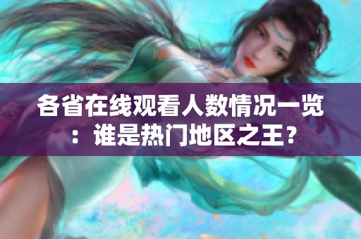 各省在线观看人数情况一览：谁是热门地区之王？