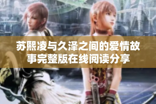 苏熙凌与久泽之间的爱情故事完整版在线阅读分享