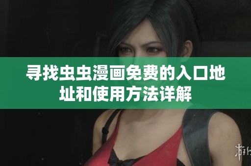 寻找虫虫漫画免费的入口地址和使用方法详解
