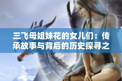 三飞母姐妹花的女儿们：传承故事与背后的历史探寻之旅