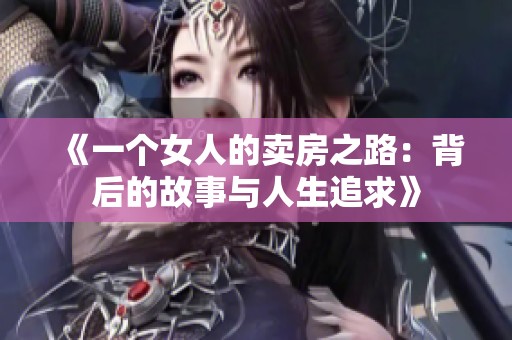 《一个女人的卖房之路：背后的故事与人生追求》