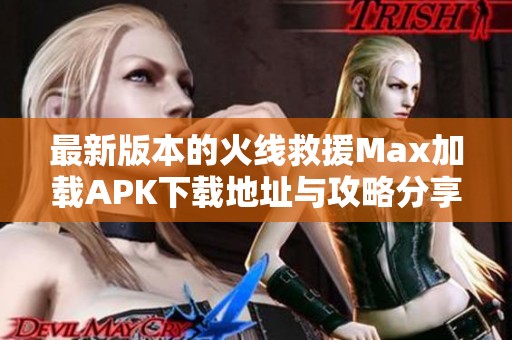 最新版本的火线救援Max加载APK下载地址与攻略分享
