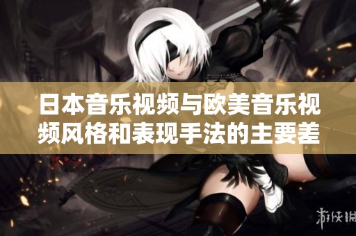 日本音乐视频与欧美音乐视频风格和表现手法的主要差异分析