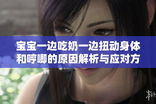 宝宝一边吃奶一边扭动身体和哼唧的原因解析与应对方法