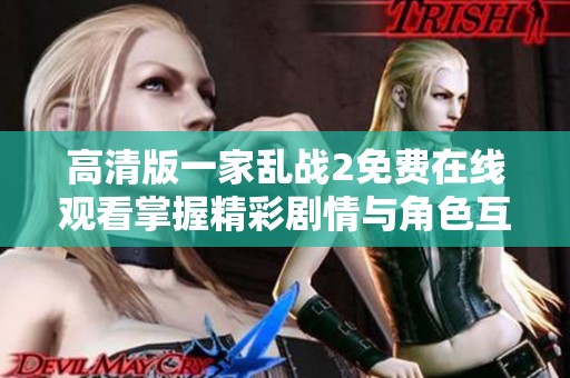 高清版一家乱战2免费在线观看掌握精彩剧情与角色互动分享