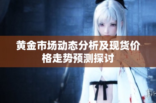 黄金市场动态分析及现货价格走势预测探讨