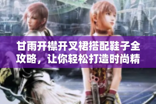 甘雨开襟开叉裙搭配鞋子全攻略，让你轻松打造时尚精致造型