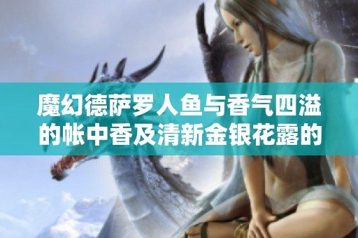 魔幻德萨罗人鱼与香气四溢的帐中香及清新金银花露的奇妙之旅