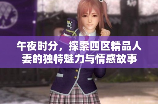 午夜时分，探索四区精品人妻的独特魅力与情感故事