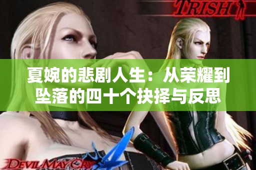 夏婉的悲剧人生：从荣耀到坠落的四十个抉择与反思