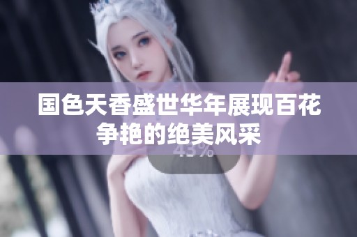 国色天香盛世华年展现百花争艳的绝美风采
