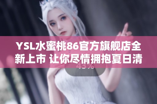 YSL水蜜桃86官方旗舰店全新上市 让你尽情拥抱夏日清新气息