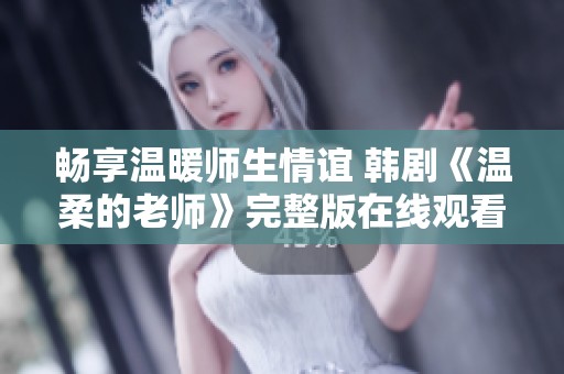 畅享温暖师生情谊 韩剧《温柔的老师》完整版在线观看体验