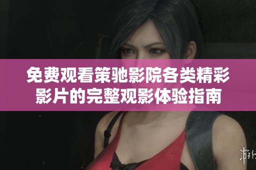 免费观看策驰影院各类精彩影片的完整观影体验指南