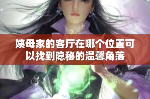 姨母家的客厅在哪个位置可以找到隐秘的温馨角落