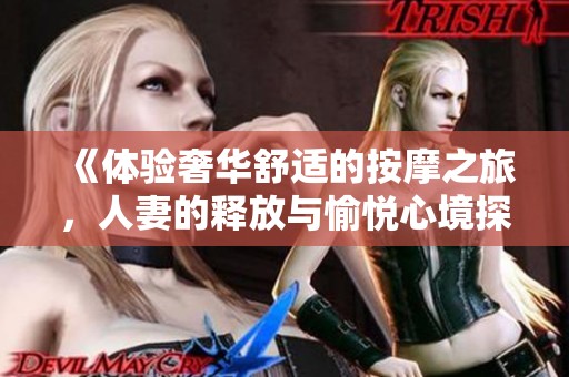 《体验奢华舒适的按摩之旅，人妻的释放与愉悦心境探秘》