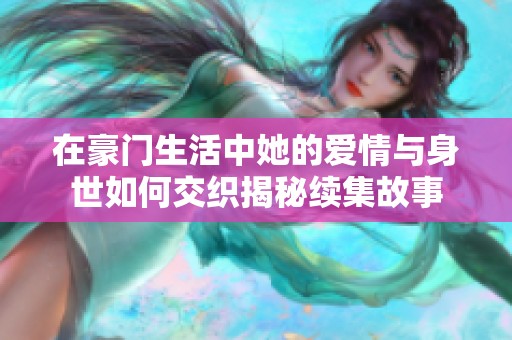 在豪门生活中她的爱情与身世如何交织揭秘续集故事