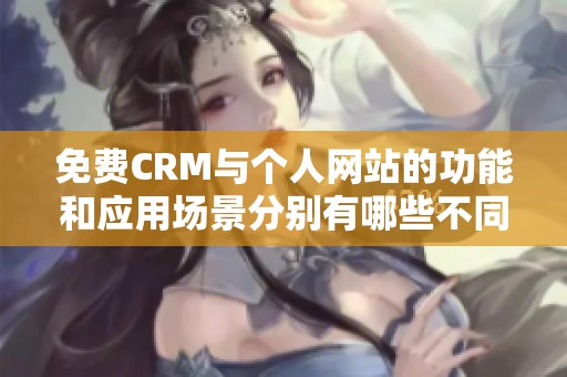免费CRM与个人网站的功能和应用场景分别有哪些不同之处