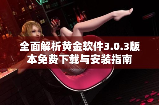 全面解析黄金软件3.0.3版本免费下载与安装指南