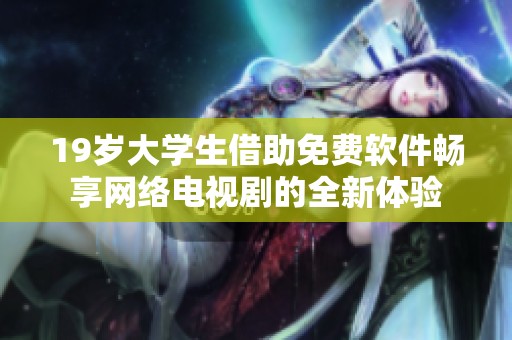 19岁大学生借助免费软件畅享网络电视剧的全新体验