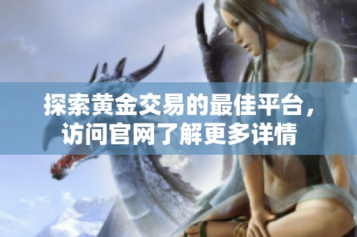 探索黄金交易的最佳平台，访问官网了解更多详情