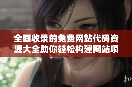 全面收录的免费网站代码资源大全助你轻松构建网站项目