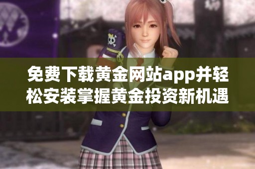 免费下载黄金网站app并轻松安装掌握黄金投资新机遇