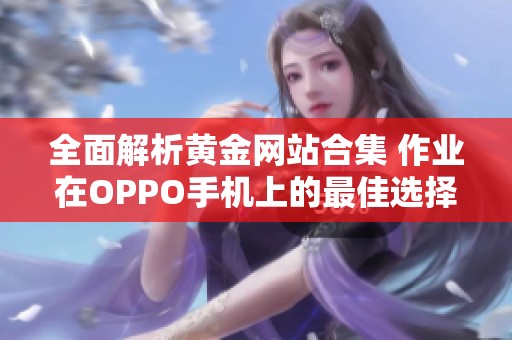 全面解析黄金网站合集 作业在OPPO手机上的最佳选择推荐