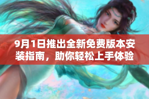9月1日推出全新免费版本安装指南，助你轻松上手体验新功能
