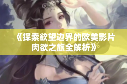 《探索欲望边界的欧美影片肉欲之旅全解析》