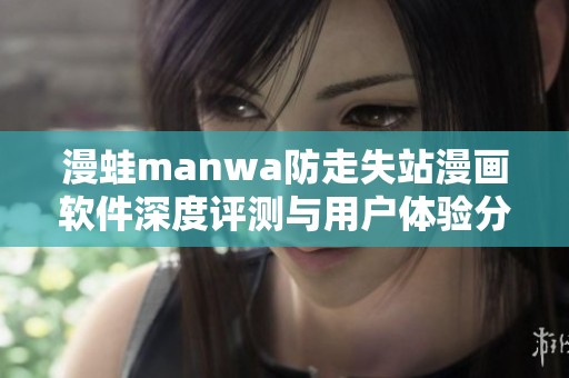 漫蛙manwa防走失站漫画软件深度评测与用户体验分享