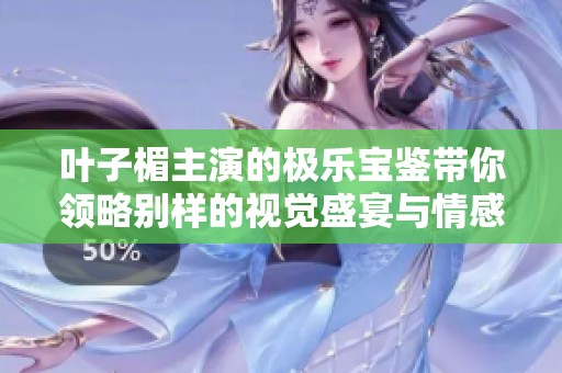 叶子楣主演的极乐宝鉴带你领略别样的视觉盛宴与情感纠葛