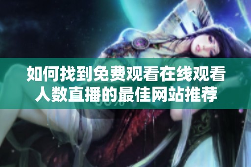 如何找到免费观看在线观看人数直播的最佳网站推荐