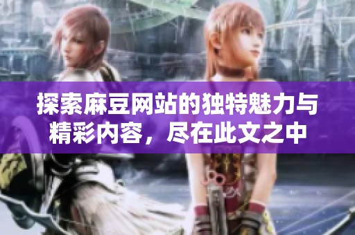 探索麻豆网站的独特魅力与精彩内容，尽在此文之中