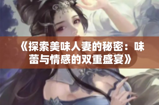 《探索美味人妻的秘密：味蕾与情感的双重盛宴》