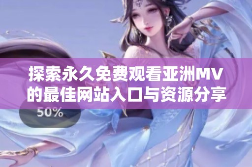 探索永久免费观看亚洲MV的最佳网站入口与资源分享