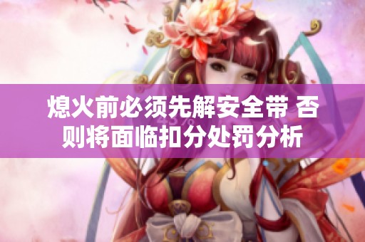 熄火前必须先解安全带 否则将面临扣分处罚分析