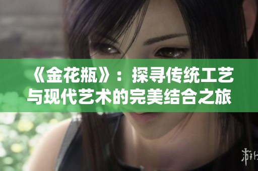 《金花瓶》：探寻传统工艺与现代艺术的完美结合之旅