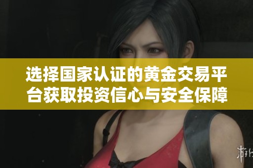 选择国家认证的黄金交易平台获取投资信心与安全保障