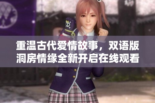 重温古代爱情故事，双语版洞房情缘全新开启在线观看