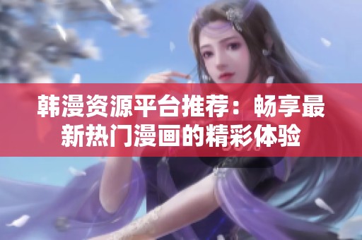 韩漫资源平台推荐：畅享最新热门漫画的精彩体验