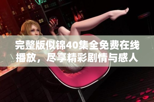 完整版似锦40集全免费在线播放，尽享精彩剧情与感人故事